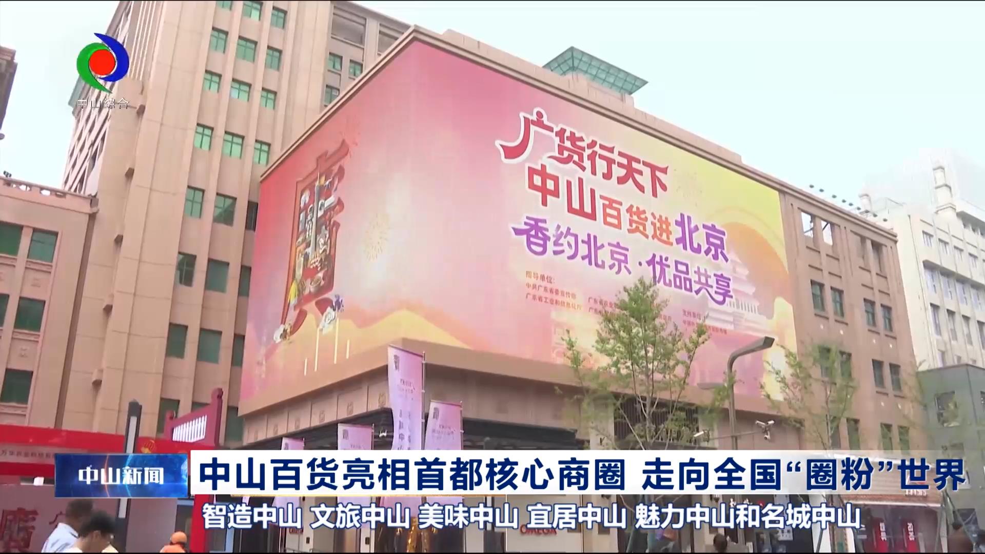 中山新闻｜中山百货亮相首都核心商圈 走向全国“圈粉”世界